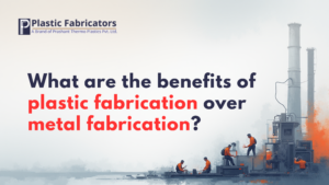 What are the benefits of plastic fabrication over metal fabrication?