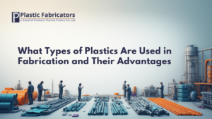 What Types of Plastics Are Used in Fabrication and Their Advantages