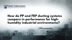 How do PP and FRP ducting systems compare in performance for high-humidity industrial environments?