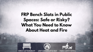 FRP Bench Slats in Public Spaces: Safe or Risky? What You Need to Know About Heat and Fire?
